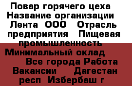 Повар горячего цеха › Название организации ­ Лента, ООО › Отрасль предприятия ­ Пищевая промышленность › Минимальный оклад ­ 29 200 - Все города Работа » Вакансии   . Дагестан респ.,Избербаш г.